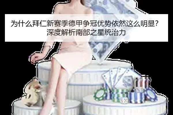 为什么拜仁新赛季德甲争冠优势依然这么明显？深度解析南部之星统治力