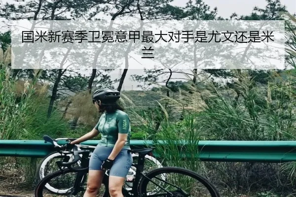 国米新赛季卫冕意甲最大对手是尤文还是米兰