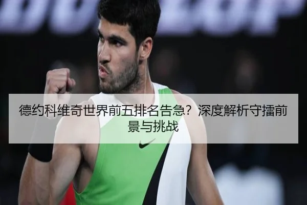 德约科维奇世界前五排名告急？深度解析守擂前景与挑战